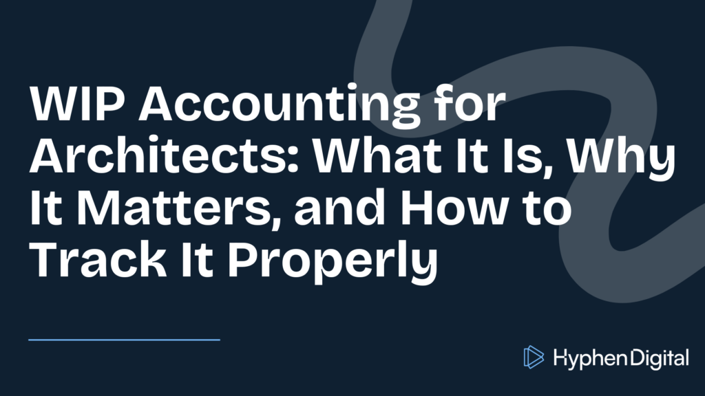 WIP Accounting for Architects: What It Is, Why It Matters, and How to Track It Properly title card by Hyphen Digital