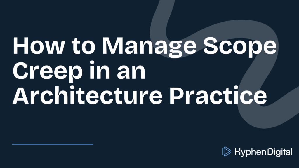 How to Manage Scope Creep in an Architecture Practice title card by Hyphen Digital